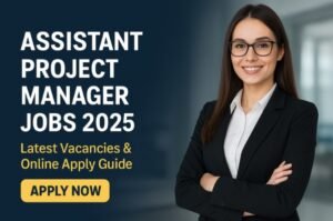 Assistant Project Manager Jobs 2025 – Latest Vacancies & Online Apply Guide